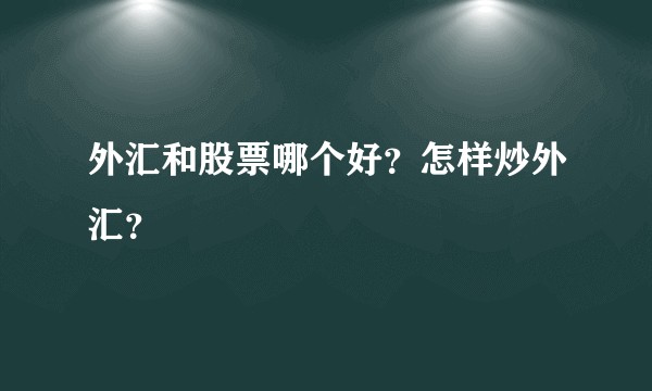 外汇和股票哪个好？怎样炒外汇？