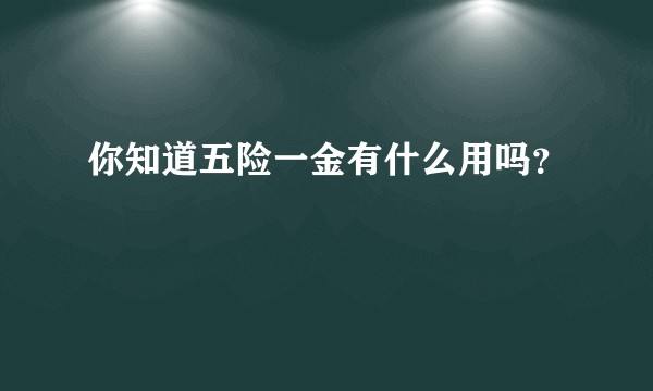 你知道五险一金有什么用吗？