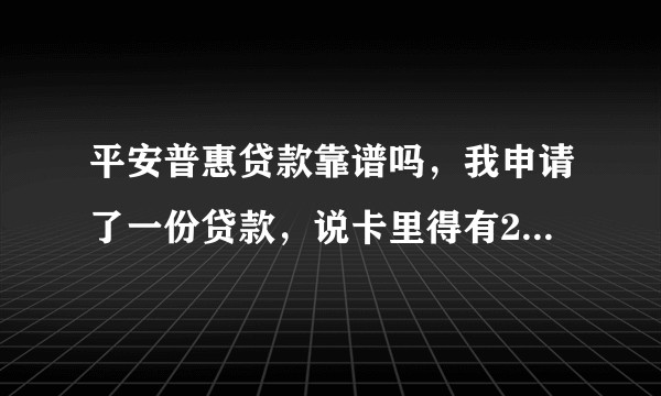 平安普惠贷款靠谱吗,我申请了一份贷款,说卡里得有20%-50%的本金,说验证还款能力,这样的靠谱吗?