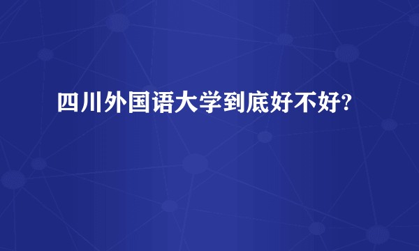 四川外国语大学到底好不好?