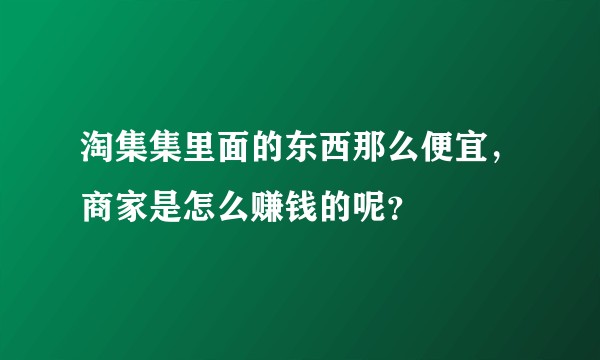 淘集集里面的东西那么便宜，商家是怎么赚钱的呢？