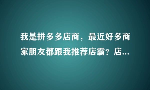 我是拼多多店商,最近好多商家朋友都跟我推荐店霸?店霸为什么这么火啊?看数据用什么啊?