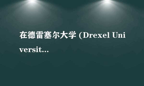 在德雷塞尔大学 (Drexel University)就读是怎样的体验？