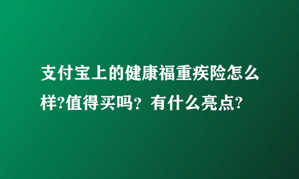 支付宝上的健康福重疾险怎么样?值得买吗？有什么亮点?