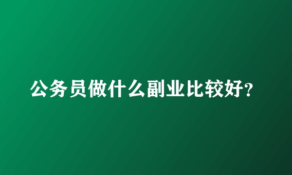 公务员做什么副业比较好？