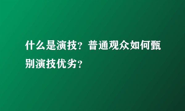 什么是演技？普通观众如何甄别演技优劣？