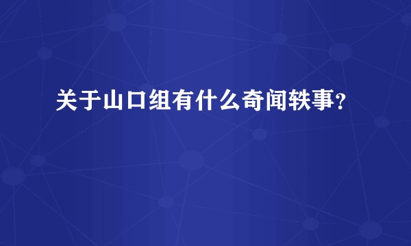 关于山口组有什么奇闻轶事？
