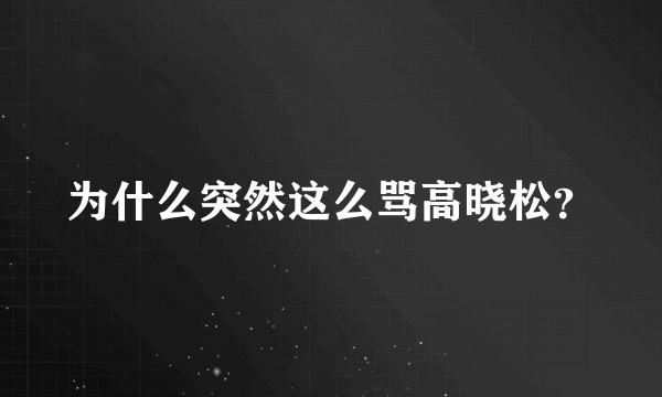 为什么突然这么骂高晓松？