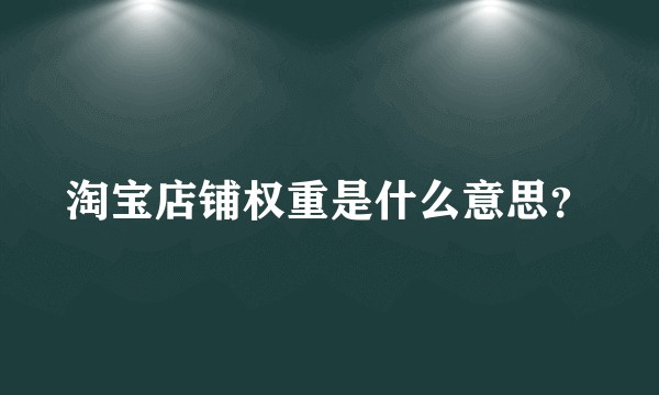 淘宝店铺权重是什么意思？
