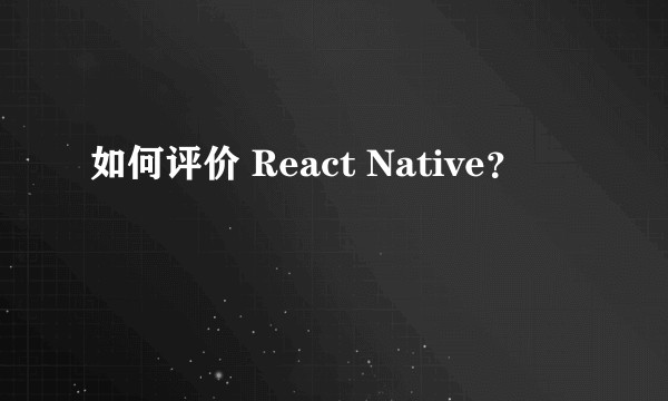 如何评价 React Native？