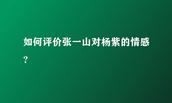 如何评价张一山对杨紫的情感？