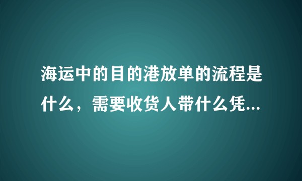 海运中的目的港放单的流程是什么，需要收货人带什么凭证提货？