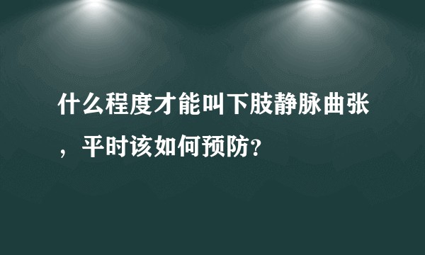 什么程度才能叫下肢静脉曲张，平时该如何预防？