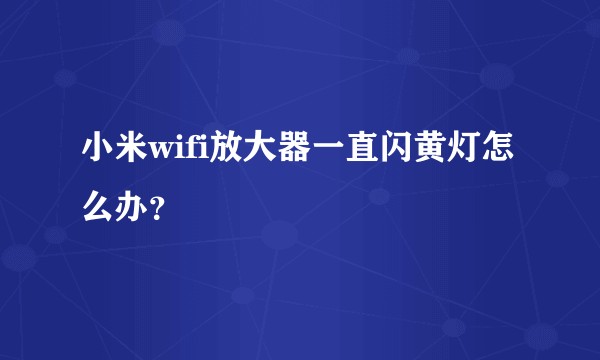 小米wifi放大器一直闪黄灯怎么办？