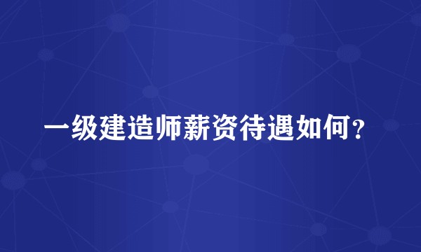 一级建造师薪资待遇如何？