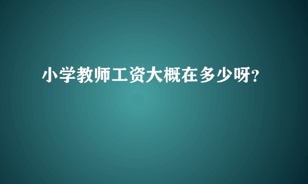 小学教师工资大概在多少呀？
