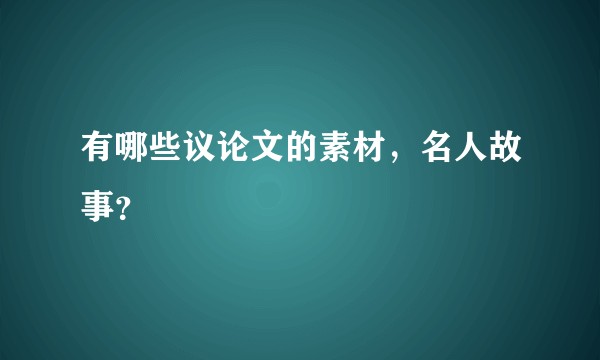 有哪些议论文的素材，名人故事？
