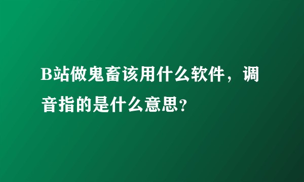 B站做鬼畜该用什么软件，调音指的是什么意思？