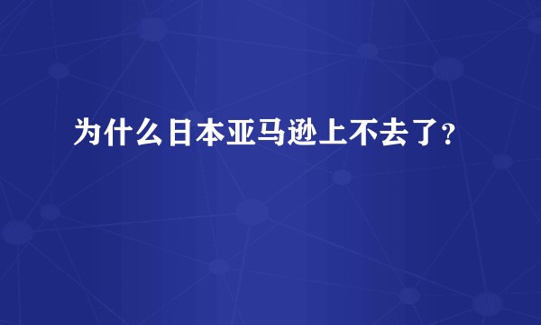 为什么日本亚马逊上不去了？