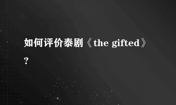 如何评价泰剧《the gifted》？