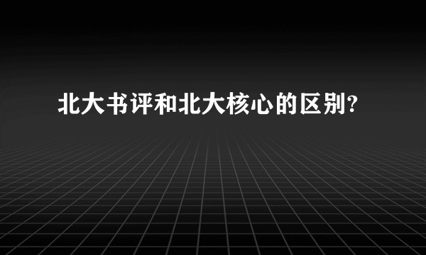 北大书评和北大核心的区别?