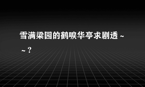 雪满梁园的鹤唳华亭求剧透～～?