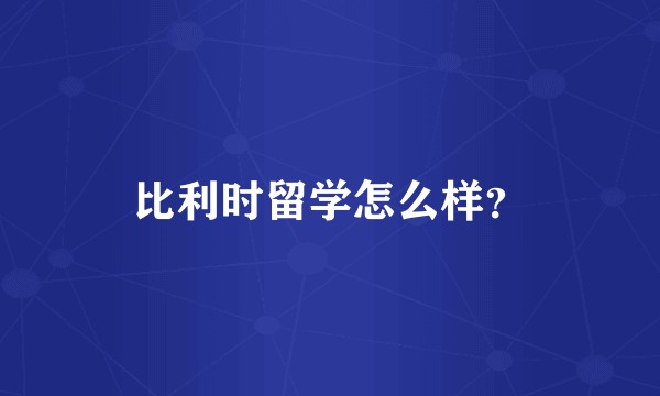 比利时留学怎么样？