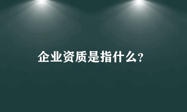 企业资质是指什么？