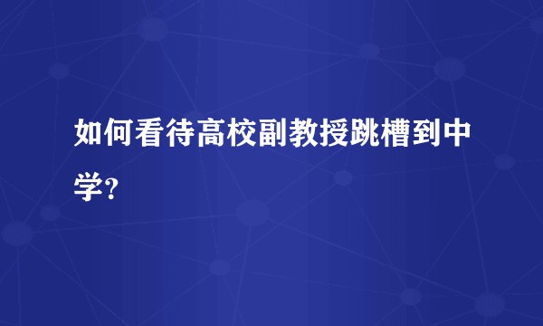如何看待高校副教授跳槽到中学？