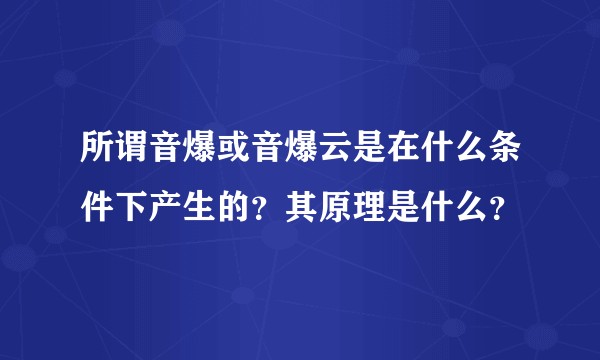 所谓音爆或音爆云是在什么条件下产生的？其原理是什么？