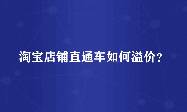淘宝店铺直通车如何溢价？