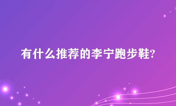 有什么推荐的李宁跑步鞋?