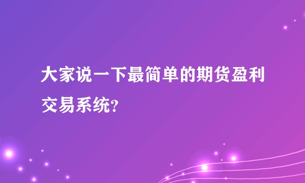 大家说一下最简单的期货盈利交易系统？