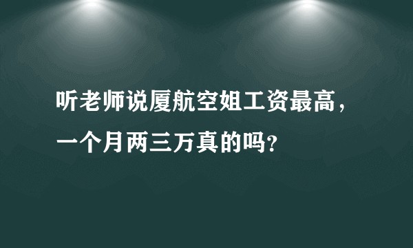 听老师说厦航空姐工资最高，一个月两三万真的吗？