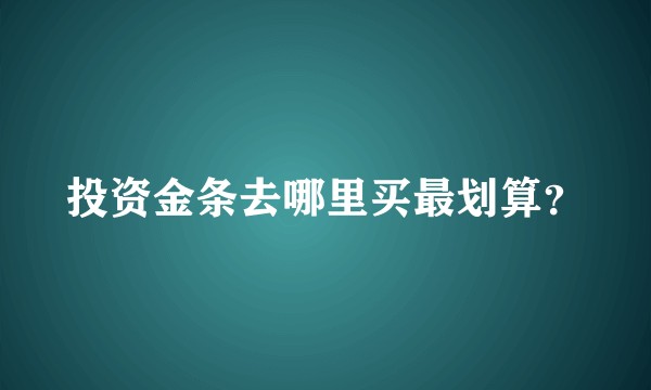 投资金条去哪里买最划算？