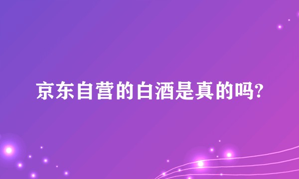 京东自营的白酒是真的吗?