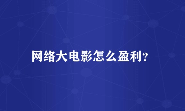 网络大电影怎么盈利?