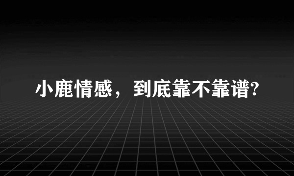 小鹿情感，到底靠不靠谱?
