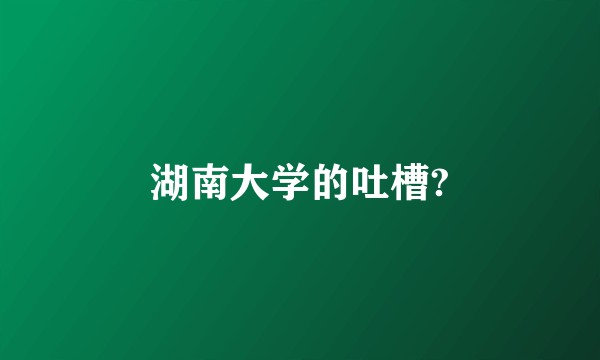 湖南大学的吐槽?