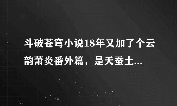 斗破苍穹小说18年又加了个云韵萧炎番外篇，是天蚕土豆写的么?