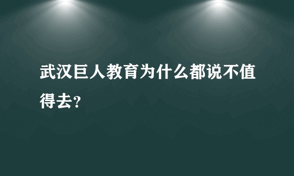 武汉巨人教育为什么都说不值得去？