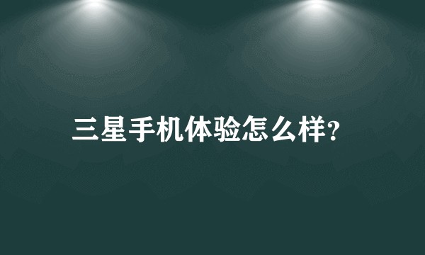 三星手机体验怎么样？