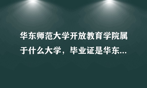 华东师范大学开放教育学院属于什么大学，毕业证是华东师范大学吗？