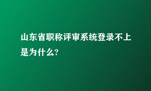 山东省职称评审系统登录不上是为什么?