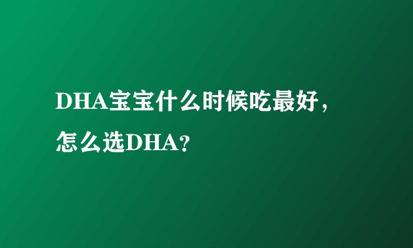 DHA宝宝什么时候吃最好，怎么选DHA？