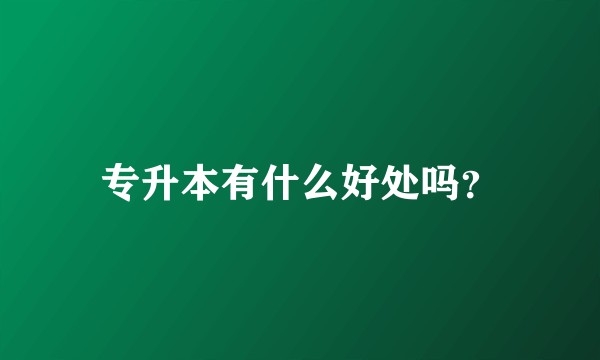 专升本有什么好处吗？