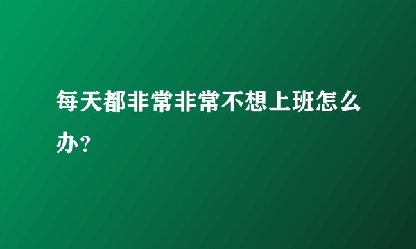 每天都非常非常不想上班怎么办？