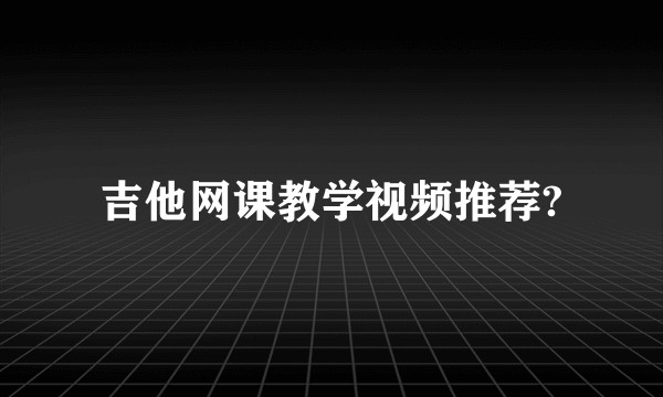 吉他网课教学视频推荐?