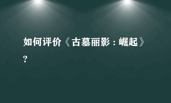 如何评价《古墓丽影 : 崛起》?