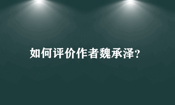 如何评价作者魏承泽?